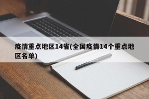疫情重点地区14省(全国疫情14个重点地区名单)