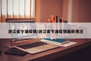 浙江省乍浦疫情/浙江省乍浦疫情最新情况