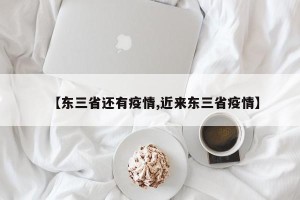 【东三省还有疫情,近来东三省疫情】