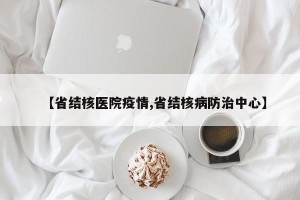 【省结核医院疫情,省结核病防治中心】