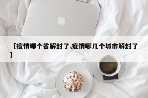 【疫情哪个省解封了,疫情哪几个城市解封了】