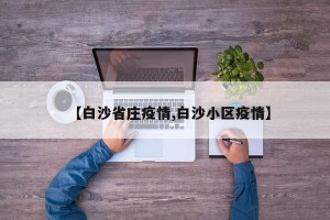 【白沙省庄疫情,白沙小区疫情】