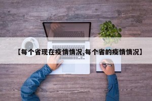 【每个省现在疫情情况,每个省的疫情情况】