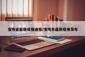 宝鸡省最新疫情通报/宝鸡市最新疫情发布