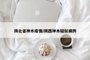 陕北省神木疫情/陕西神木疑似病例